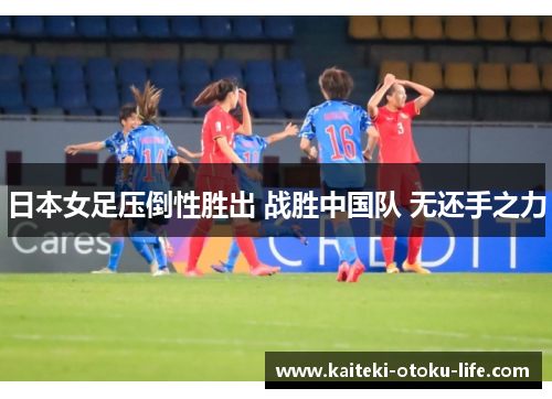 日本女足压倒性胜出 战胜中国队 无还手之力