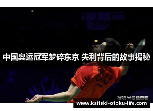 中国奥运冠军梦碎东京 失利背后的故事揭秘