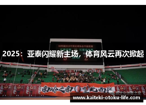 2025：亚泰闪耀新主场，体育风云再次掀起