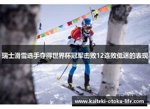 瑞士滑雪选手夺得世界杯冠军击败12连败低迷的表现