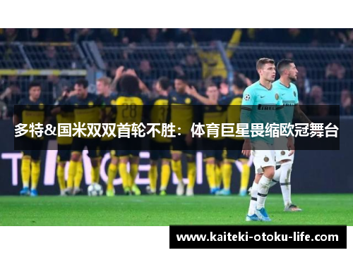 多特&国米双双首轮不胜：体育巨星畏缩欧冠舞台