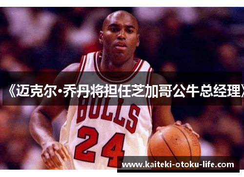 《迈克尔·乔丹将担任芝加哥公牛总经理》